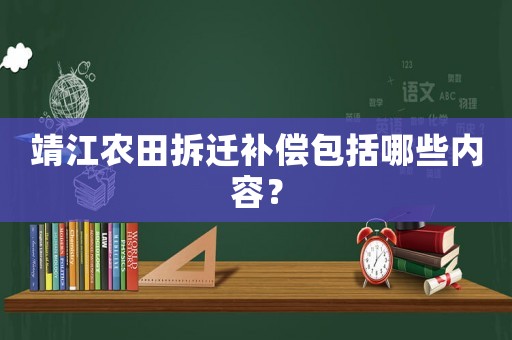 靖江農(nóng)田拆遷補(bǔ)償包括哪些內(nèi)容？