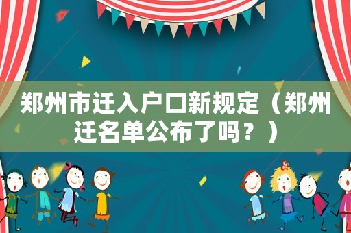 鄭州市遷入戶口新規(guī)定（鄭州遷名單公布了嗎？）