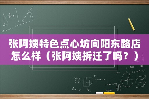 張阿姨特色點心坊向陽東路店怎么樣（張阿姨拆遷了嗎？）