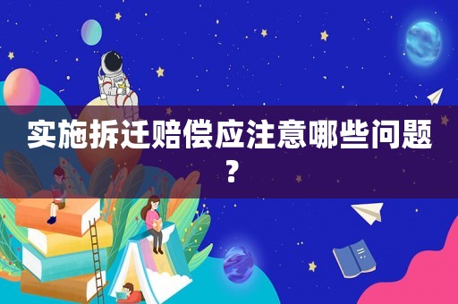 實(shí)施拆遷賠償應(yīng)注意哪些問(wèn)題？