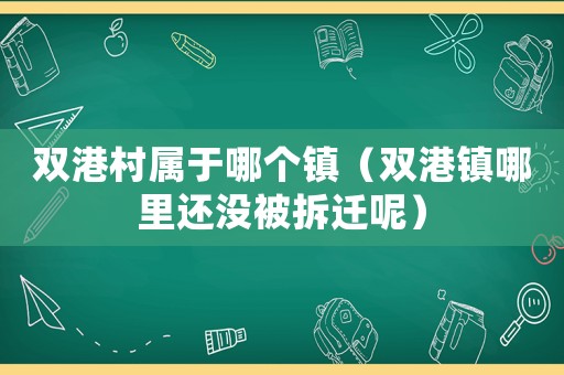 雙港村屬于哪個(gè)鎮(zhèn)（雙港鎮(zhèn)哪里還沒(méi)被拆遷呢）