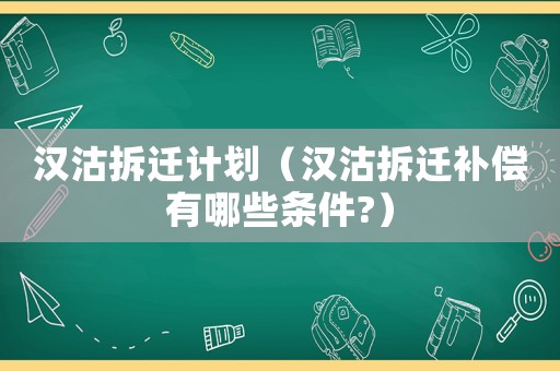 漢沽拆遷計劃（漢沽拆遷補(bǔ)償有哪些條件?）