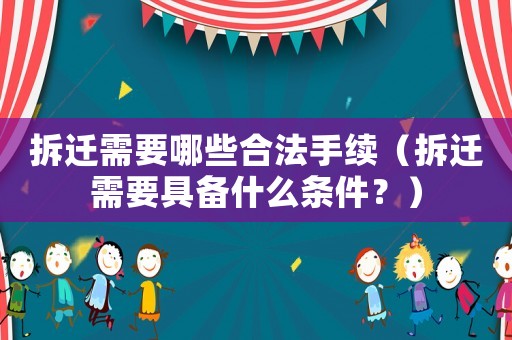 拆遷需要哪些合法手續(xù)（拆遷需要具備什么條件？）