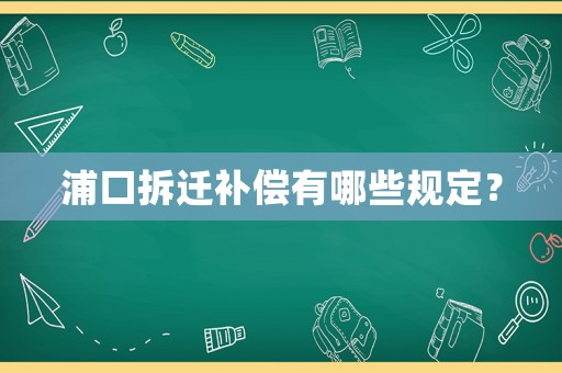 浦口拆遷補(bǔ)償有哪些規(guī)定？