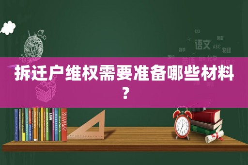 拆遷戶維權(quán)需要準(zhǔn)備哪些材料？