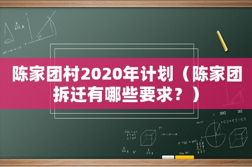 陳家團(tuán)村2020年計(jì)劃（陳家團(tuán)拆遷有哪些要求？）