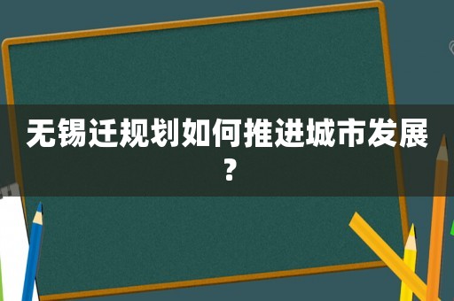 無錫遷規(guī)劃如何推進城市發(fā)展？
