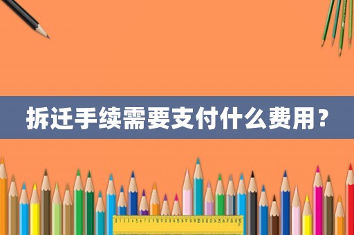 拆遷手續(xù)需要支付什么費(fèi)用？