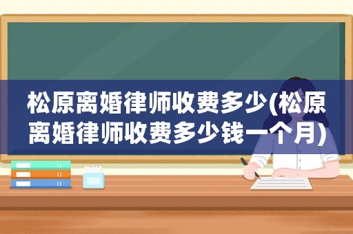 松原離婚律師收費(fèi)多少(松原離婚律師收費(fèi)多少錢一個(gè)月)