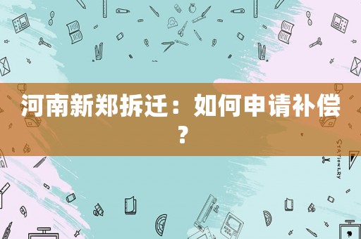 河南新鄭拆遷：如何申請(qǐng)補(bǔ)償？