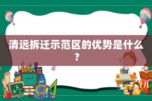 清遠(yuǎn)拆遷示范區(qū)的優(yōu)勢是什么？