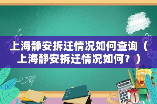 上海靜安拆遷情況如何查詢（上海靜安拆遷情況如何？）