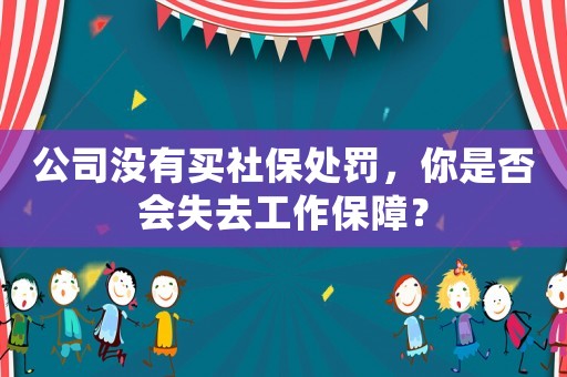 公司沒(méi)有買社保處罰，你是否會(huì)失去工作保障？