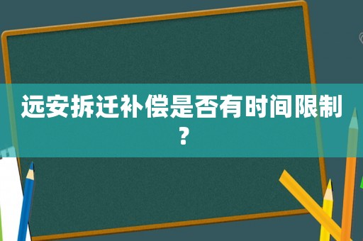 遠(yuǎn)安拆遷補償是否有時間限制？