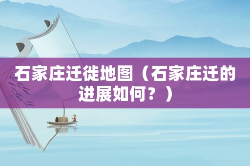 石家莊遷徙地圖（石家莊遷的進(jìn)展如何？）