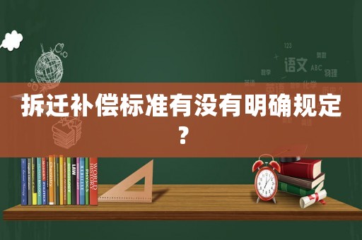 拆遷補(bǔ)償標(biāo)準(zhǔn)有沒有明確規(guī)定？