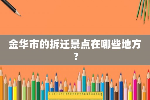 金華市的拆遷景點(diǎn)在哪些地方？