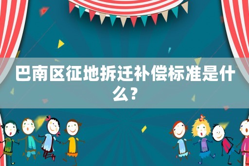 巴南區(qū)征地拆遷補償標準是什么？