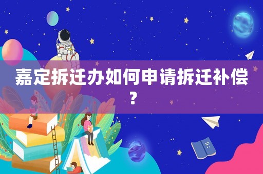 嘉定拆遷辦如何申請(qǐng)拆遷補(bǔ)償？