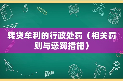 轉(zhuǎn)貸牟利的行政處罰（相關(guān)罰則與懲罰措施）