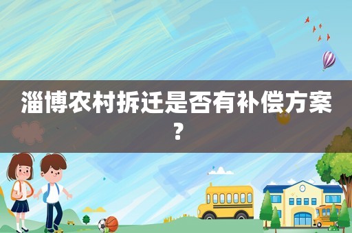 淄博農(nóng)村拆遷是否有補(bǔ)償方案？