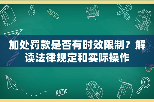 加處罰款是否有時效限制？解讀法律規(guī)定和實際操作