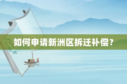 如何申請新洲區(qū)拆遷補償？