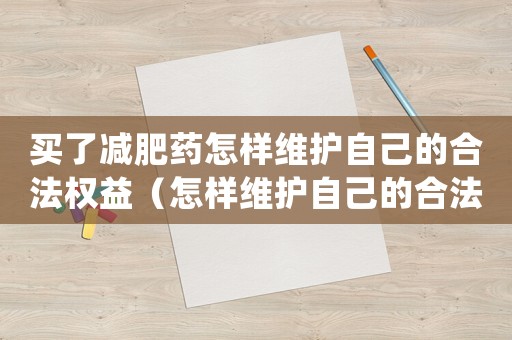 買(mǎi)了減肥藥怎樣維護(hù)自己的合法權(quán)益（怎樣維護(hù)自己的合法權(quán)益？）
