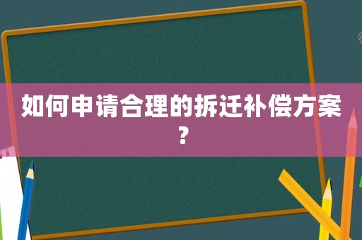 如何申請合理的拆遷補(bǔ)償方案？