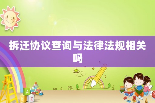 拆遷協(xié)議查詢與法律法規(guī)相關(guān)嗎