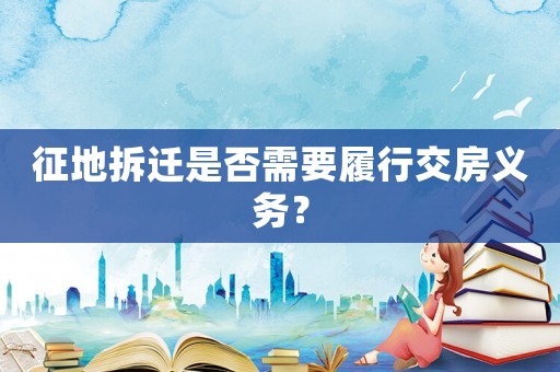征地拆遷是否需要履行交房義務(wù)？