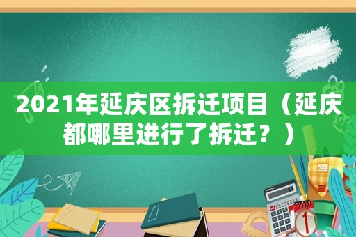 2021年延慶區(qū)拆遷項(xiàng)目（延慶都哪里進(jìn)行了拆遷？）