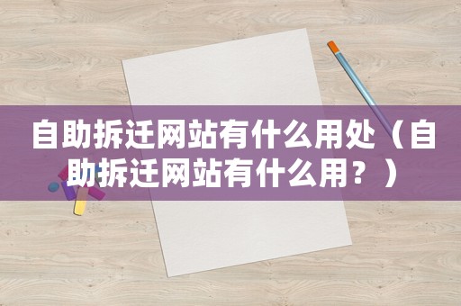 自助拆遷網(wǎng)站有什么用處（自助拆遷網(wǎng)站有什么用？）
