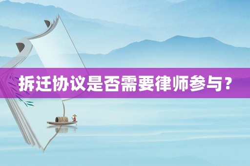 拆遷協(xié)議是否需要律師參與？