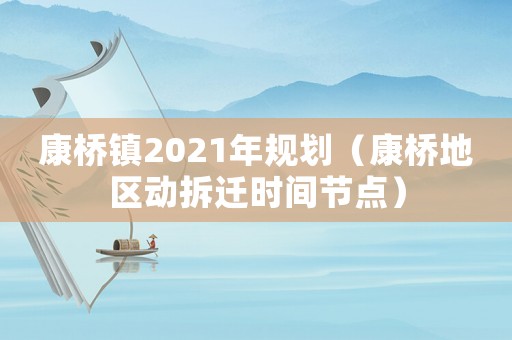 康橋鎮(zhèn)2021年規(guī)劃（康橋地區(qū)動(dòng)拆遷時(shí)間節(jié)點(diǎn)）