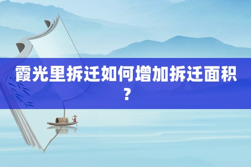 霞光里拆遷如何增加拆遷面積？