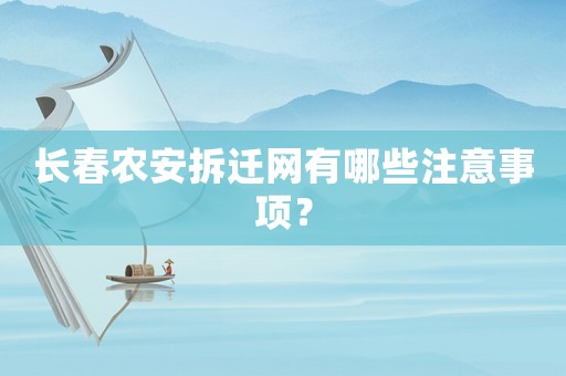 長(zhǎng)春農(nóng)安拆遷網(wǎng)有哪些注意事項(xiàng)？