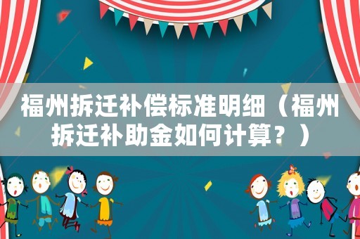 福州拆遷補(bǔ)償標(biāo)準(zhǔn)明細(xì)（福州拆遷補(bǔ)助金如何計(jì)算？）
