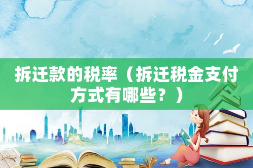 拆遷款的稅率（拆遷稅金支付方式有哪些？）