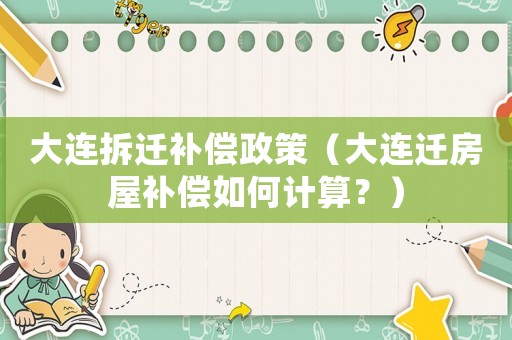 大連拆遷補(bǔ)償政策（大連遷房屋補(bǔ)償如何計(jì)算？）