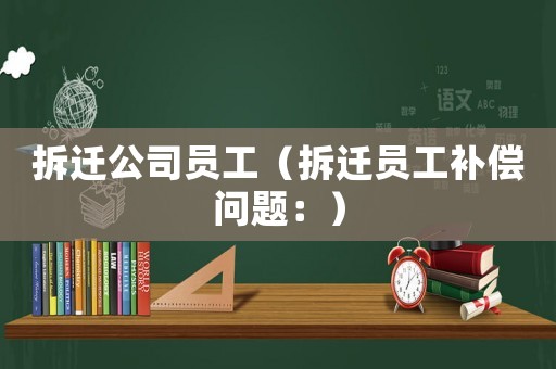 拆遷公司員工（拆遷員工補償問題：）