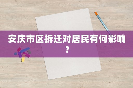 安慶市區(qū)拆遷對(duì)居民有何影響？