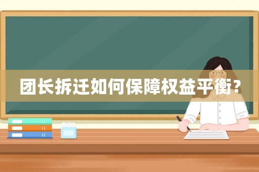 團(tuán)長拆遷如何保障權(quán)益平衡？