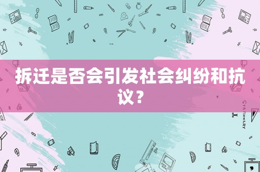 拆遷是否會(huì)引發(fā)社會(huì)糾紛和抗議？
