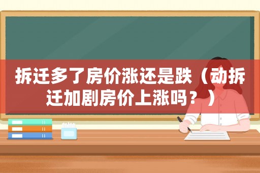 拆遷多了房價(jià)漲還是跌（動(dòng)拆遷加劇房價(jià)上漲嗎？）