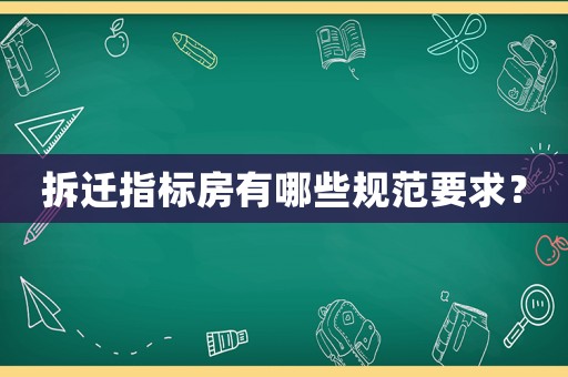 拆遷指標(biāo)房有哪些規(guī)范要求？