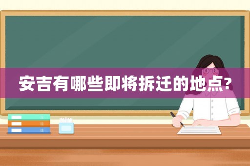 安吉有哪些即將拆遷的地點(diǎn)?