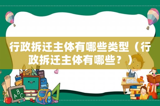 行政拆遷主體有哪些類型（行政拆遷主體有哪些？）