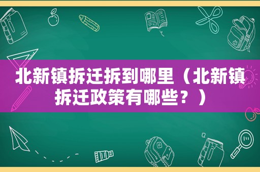 北新鎮(zhèn)拆遷拆到哪里（北新鎮(zhèn)拆遷政策有哪些？）