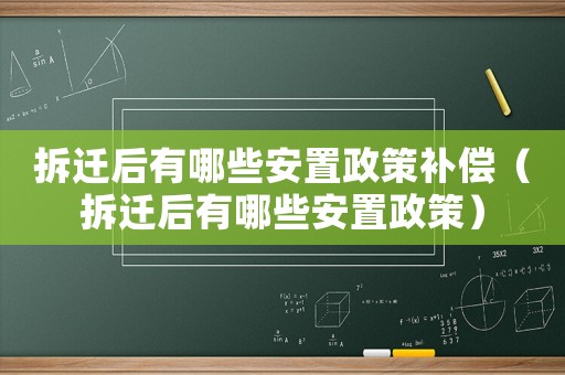 拆遷后有哪些安置政策補(bǔ)償（拆遷后有哪些安置政策）